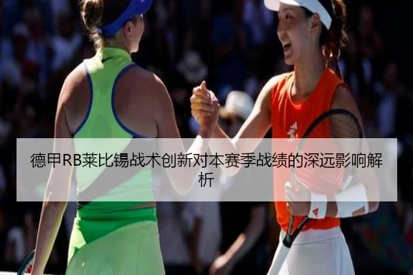 德甲RB莱比锡战术创新对本赛季战绩的深远影响解析